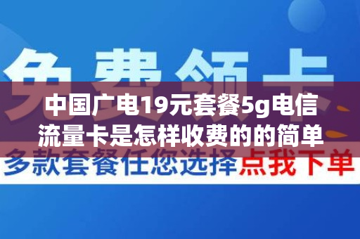 中国广电19元套餐5g电信流量卡是怎样收费的的简单介绍