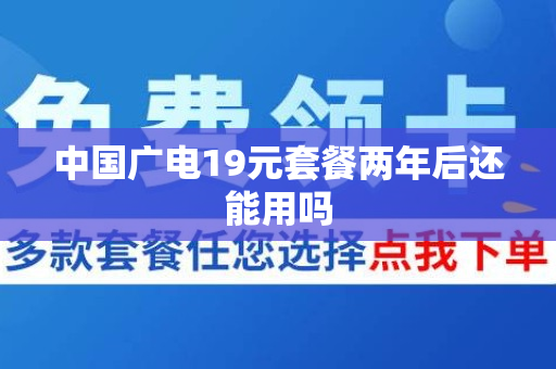 中国广电19元套餐两年后还能用吗