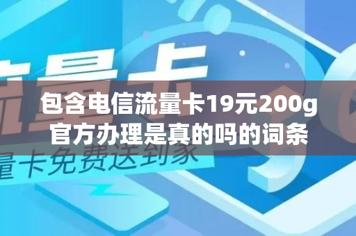 包含电信流量卡19元200g官方办理是真的吗的词条