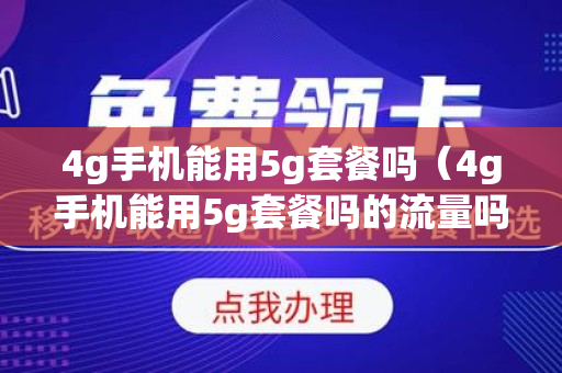 4g手机能用5g套餐吗（4g手机能用5g套餐吗的流量吗）