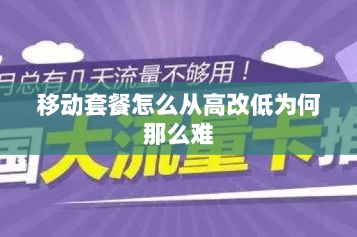 移动套餐怎么从高改低为何那么难