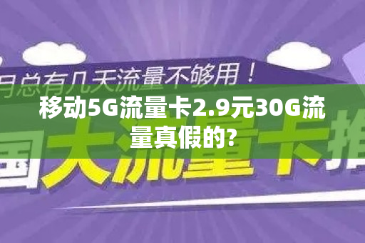 移动5G流量卡2.9元30G流量真假的?