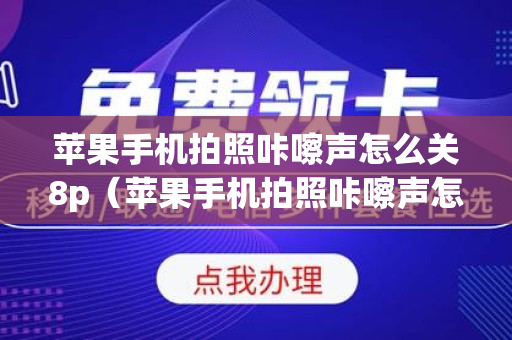 苹果手机拍照咔嚓声怎么关8p（苹果手机拍照咔嚓声怎么关苹果6）