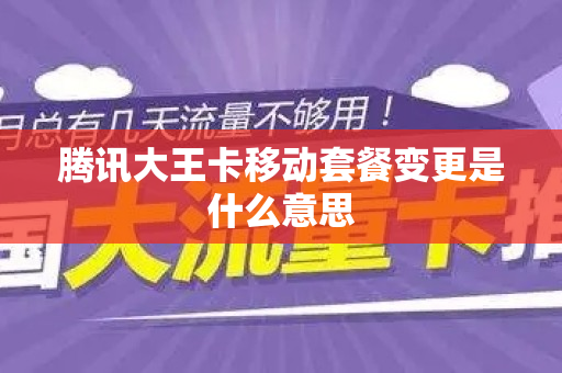 腾讯大王卡移动套餐变更是什么意思