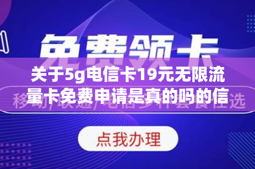 关于5g电信卡19元无限流量卡免费申请是真的吗的信息