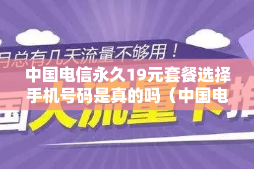 中国电信永久19元套餐选择手机号码是真的吗（中国电信永久19元套餐选择手机号码是真的吗）