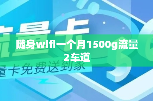 随身wifi一个月1500g流量2车道