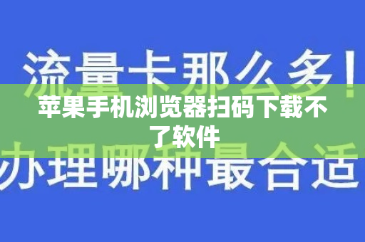 苹果手机浏览器扫码下载不了软件