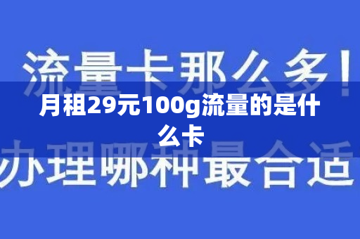 月租29元100g流量的是什么卡