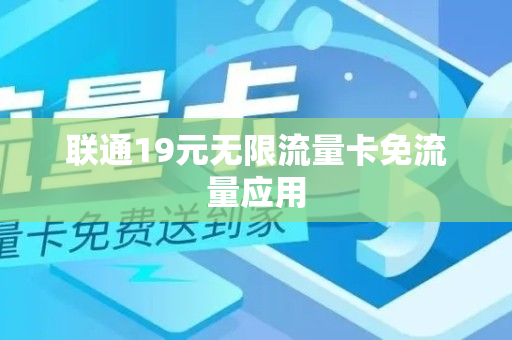 联通19元无限流量卡免流量应用