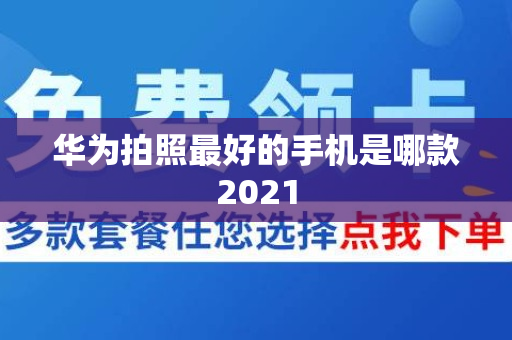 华为拍照最好的手机是哪款2021