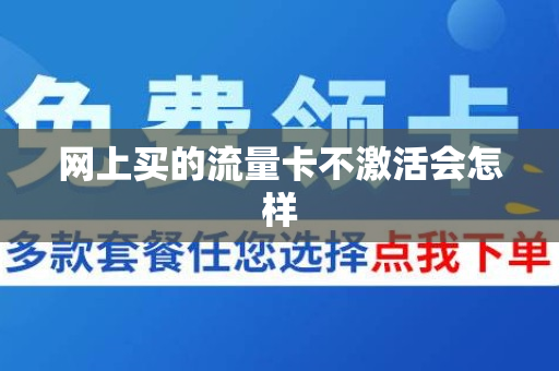 网上买的流量卡不激活会怎样