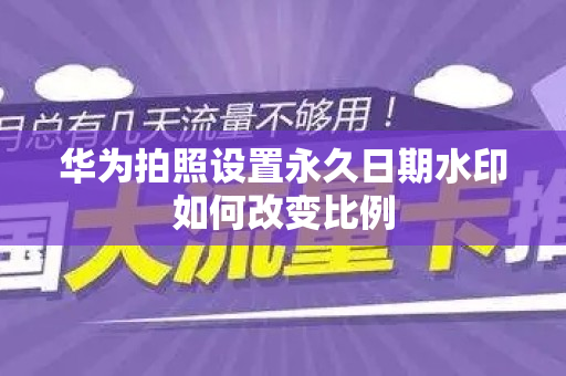 华为拍照设置永久日期水印如何改变比例