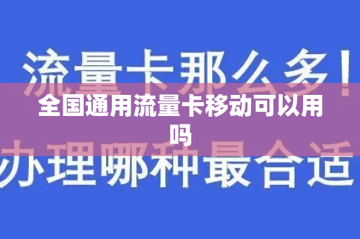 全国通用流量卡移动可以用吗