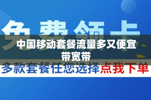 中国移动套餐流量多又便宜带宽带