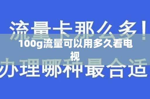 100g流量可以用多久看电视