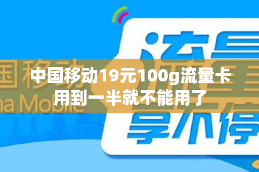 中国移动19元100g流量卡用到一半就不能用了