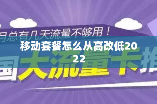 移动套餐怎么从高改低2022