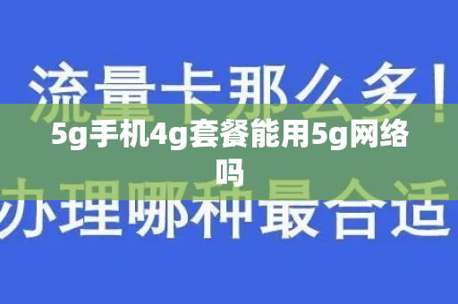 5g手机4g套餐能用5g网络吗