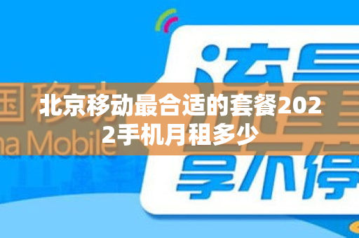 北京移动最合适的套餐2022手机月租多少