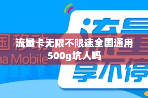 流量卡无限不限速全国通用500g坑人吗