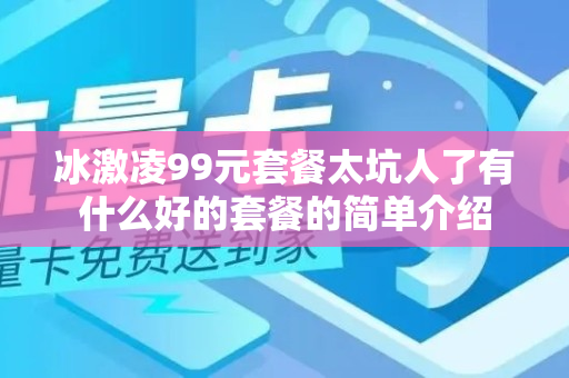 冰激凌99元套餐太坑人了有什么好的套餐的简单介绍