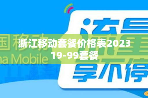 浙江移动套餐价格表202319-99套餐