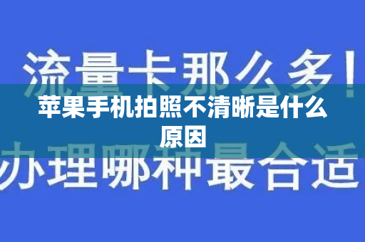 苹果手机拍照不清晰是什么原因