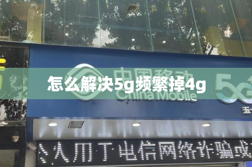 怎么解决5g频繁掉4g