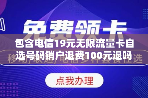 包含电信19元无限流量卡自选号码销户退费100元退吗的词条