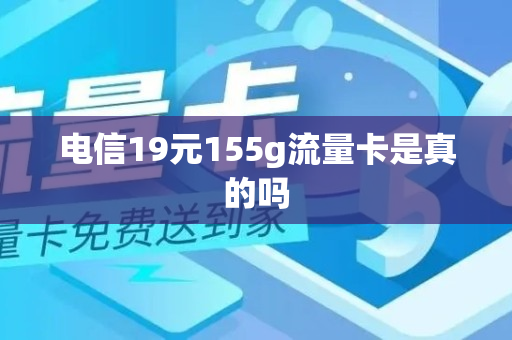 电信19元155g流量卡是真的吗