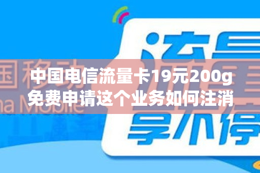 中国电信流量卡19元200g免费申请这个业务如何注消