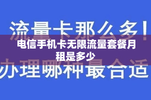 电信手机卡无限流量套餐月租是多少