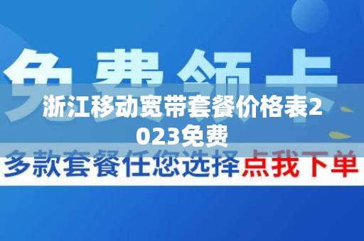 浙江移动宽带套餐价格表2023免费