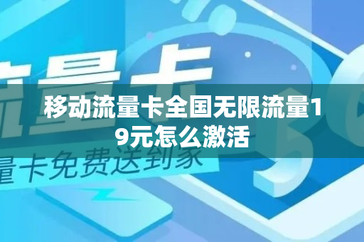 移动流量卡全国无限流量19元怎么激活