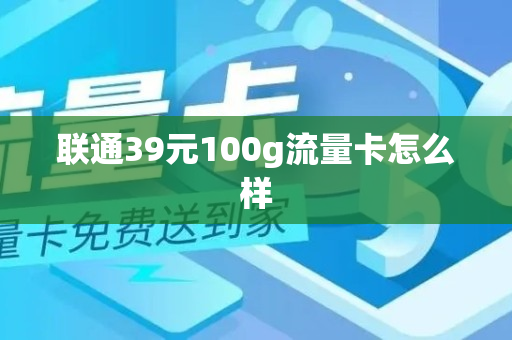 联通39元100g流量卡怎么样