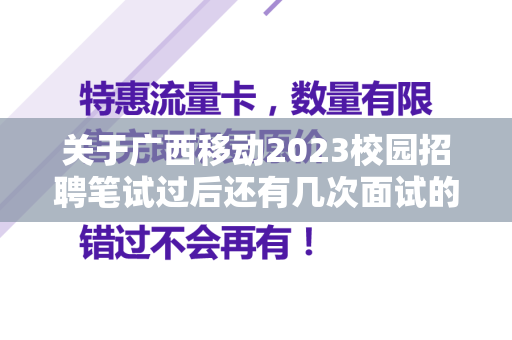 关于广西移动2023校园招聘笔试过后还有几次面试的信息