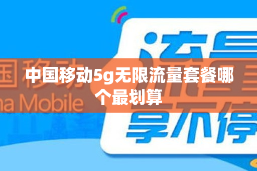 中国移动5g无限流量套餐哪个最划算