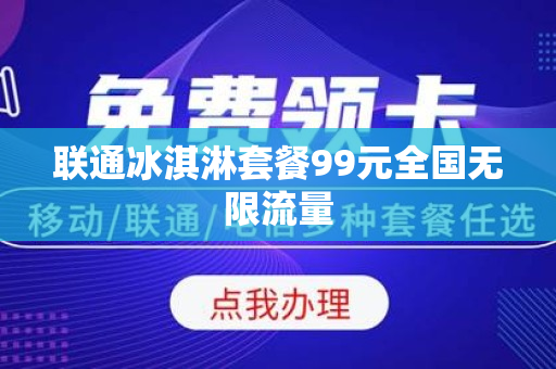 联通冰淇淋套餐99元全国无限流量