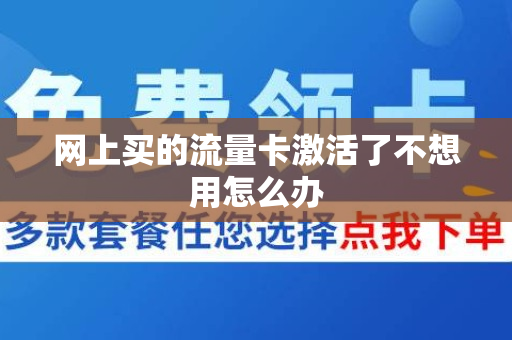 网上买的流量卡激活了不想用怎么办