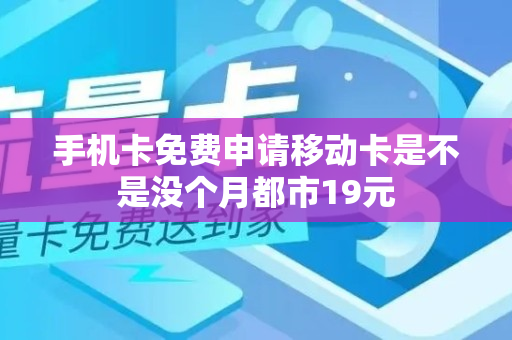 手机卡免费申请移动卡是不是没个月都市19元