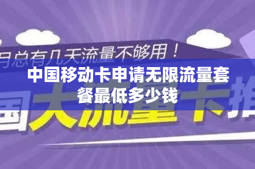 中国移动卡申请无限流量套餐最低多少钱