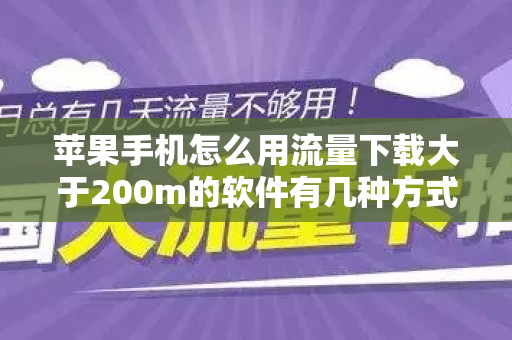 苹果手机怎么用流量下载大于200m的软件有几种方式