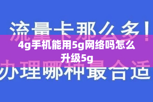 4g手机能用5g网络吗怎么升级5g