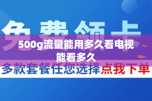 500g流量能用多久看电视能看多久