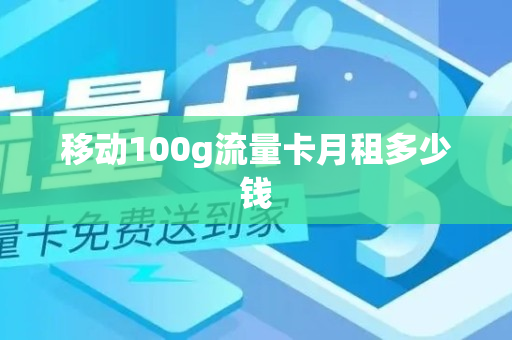 移动100g流量卡月租多少钱