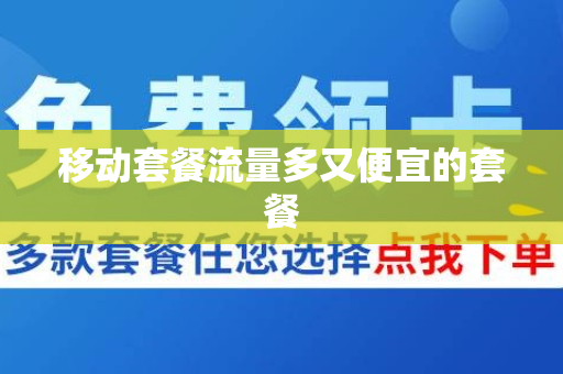 移动套餐流量多又便宜的套餐