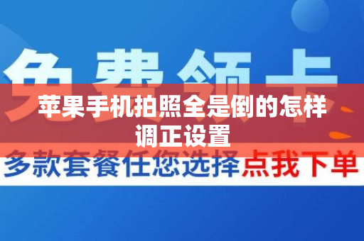 苹果手机拍照全是倒的怎样调正设置