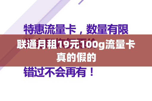 联通月租19元100g流量卡真的假的