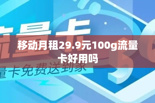 移动月租29.9元100g流量卡好用吗